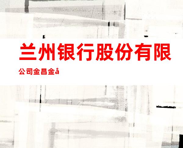 兰州银行股份有限公司金昌金川支行
